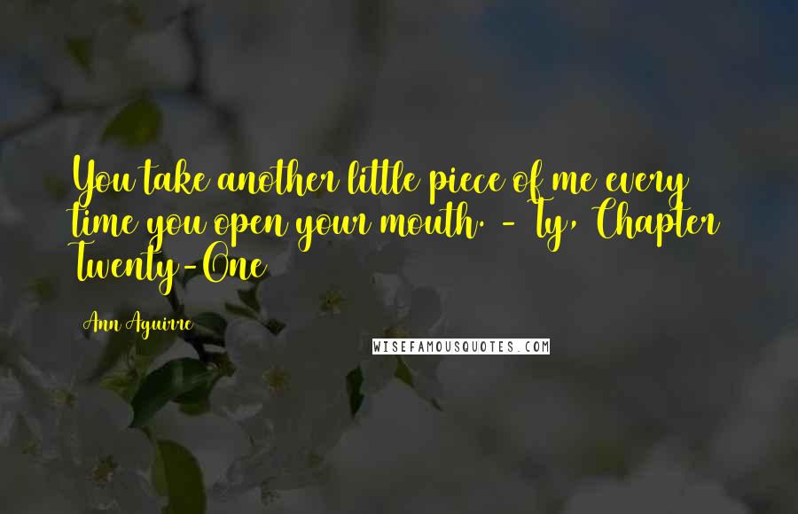 Ann Aguirre Quotes: You take another little piece of me every time you open your mouth. - Ty, Chapter Twenty-One