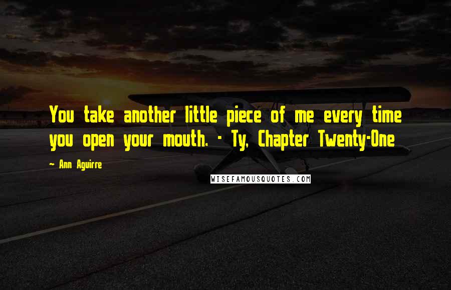 Ann Aguirre Quotes: You take another little piece of me every time you open your mouth. - Ty, Chapter Twenty-One