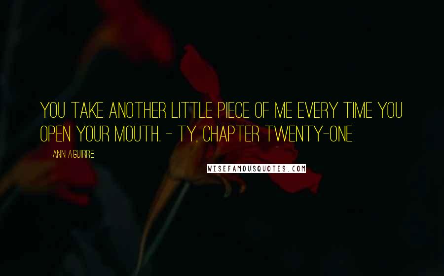 Ann Aguirre Quotes: You take another little piece of me every time you open your mouth. - Ty, Chapter Twenty-One