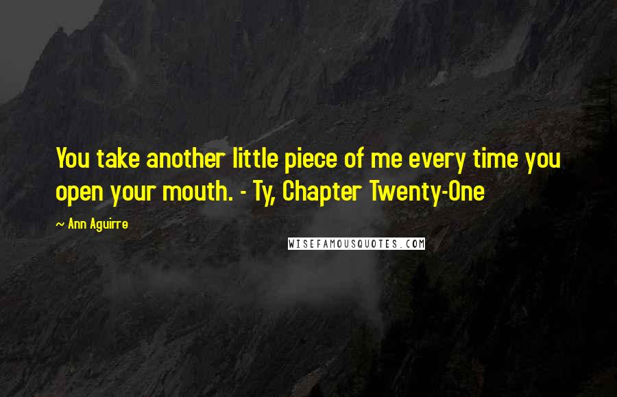 Ann Aguirre Quotes: You take another little piece of me every time you open your mouth. - Ty, Chapter Twenty-One