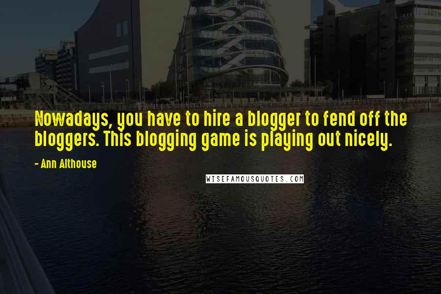 Ann Althouse Quotes: Nowadays, you have to hire a blogger to fend off the bloggers. This blogging game is playing out nicely.