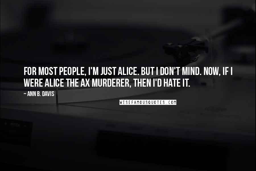 Ann B. Davis Quotes: For most people, I'm just Alice. But I don't mind. Now, if I were Alice the ax murderer, then I'd hate it.