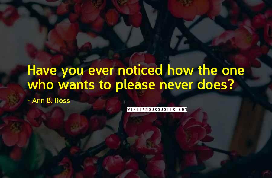 Ann B. Ross Quotes: Have you ever noticed how the one who wants to please never does?