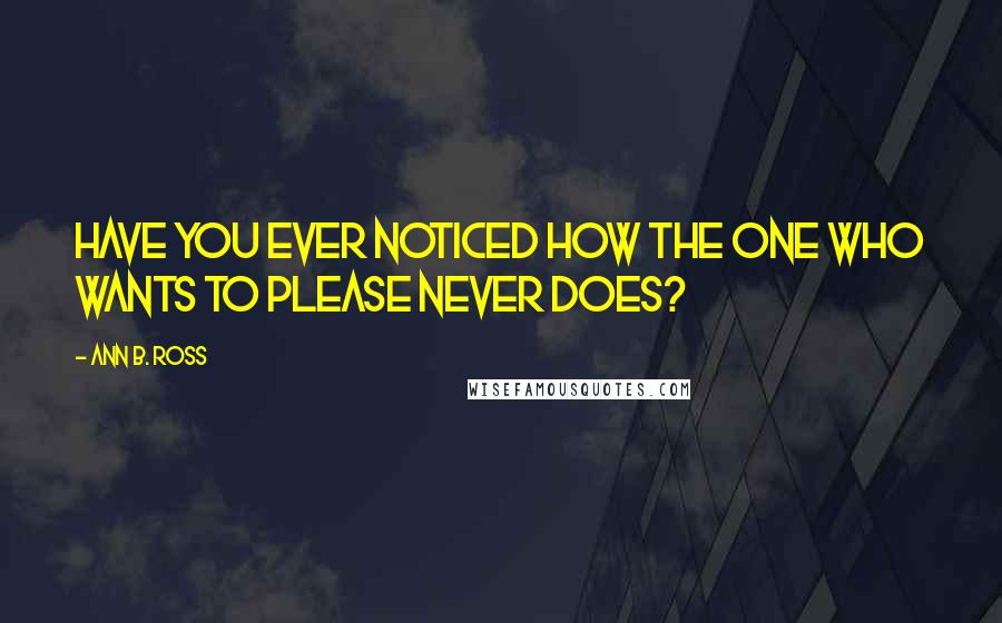 Ann B. Ross Quotes: Have you ever noticed how the one who wants to please never does?