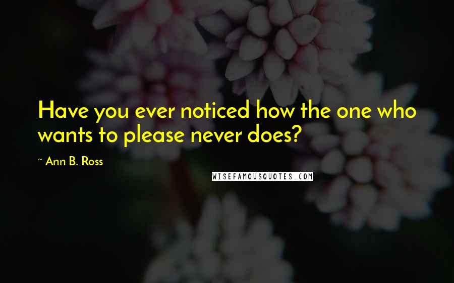 Ann B. Ross Quotes: Have you ever noticed how the one who wants to please never does?