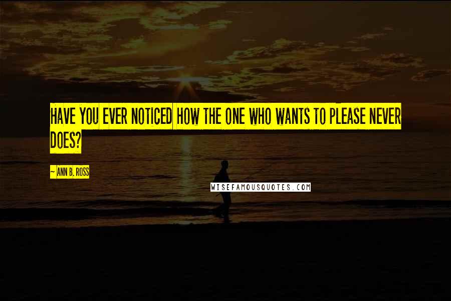 Ann B. Ross Quotes: Have you ever noticed how the one who wants to please never does?