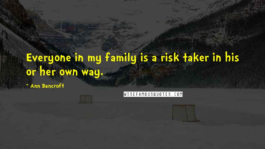 Ann Bancroft Quotes: Everyone in my family is a risk taker in his or her own way.