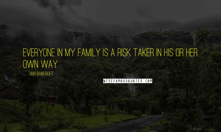 Ann Bancroft Quotes: Everyone in my family is a risk taker in his or her own way.