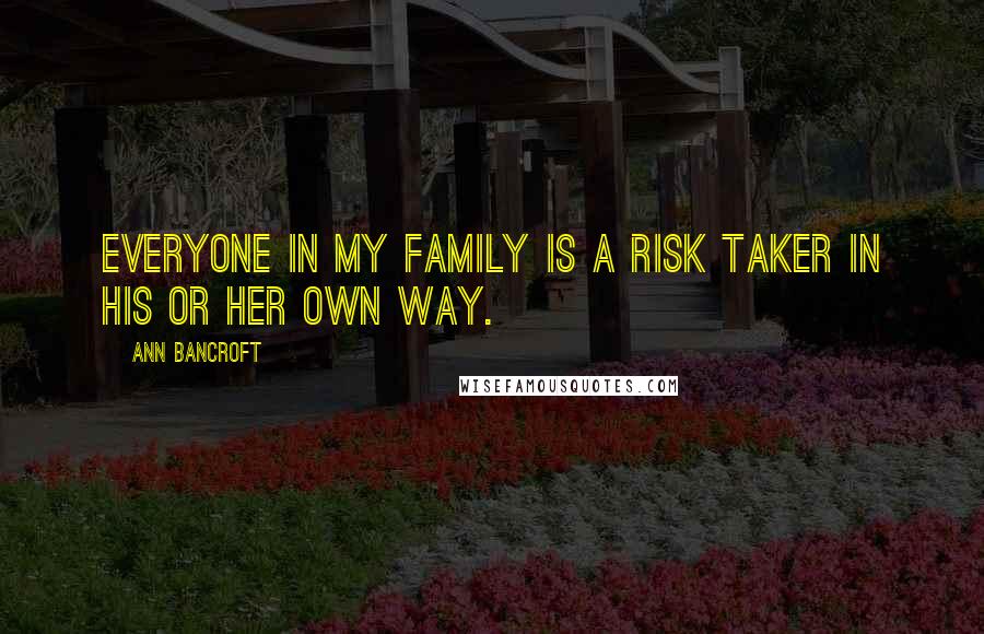 Ann Bancroft Quotes: Everyone in my family is a risk taker in his or her own way.