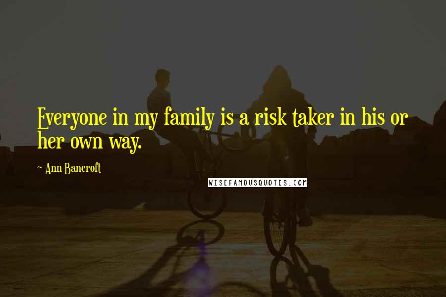 Ann Bancroft Quotes: Everyone in my family is a risk taker in his or her own way.