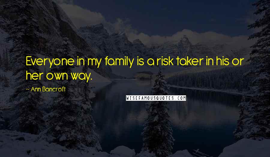 Ann Bancroft Quotes: Everyone in my family is a risk taker in his or her own way.