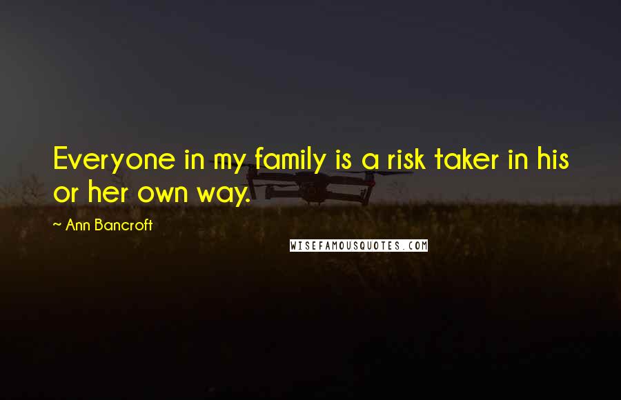 Ann Bancroft Quotes: Everyone in my family is a risk taker in his or her own way.