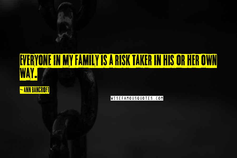 Ann Bancroft Quotes: Everyone in my family is a risk taker in his or her own way.