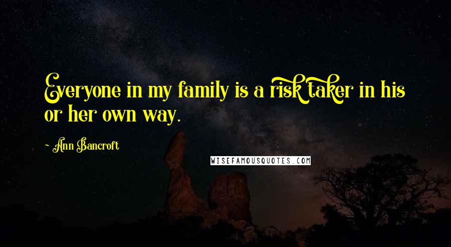 Ann Bancroft Quotes: Everyone in my family is a risk taker in his or her own way.