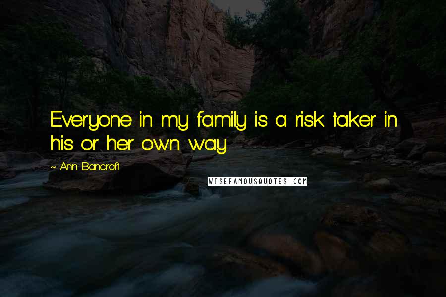 Ann Bancroft Quotes: Everyone in my family is a risk taker in his or her own way.