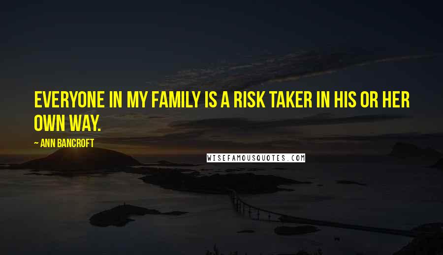 Ann Bancroft Quotes: Everyone in my family is a risk taker in his or her own way.