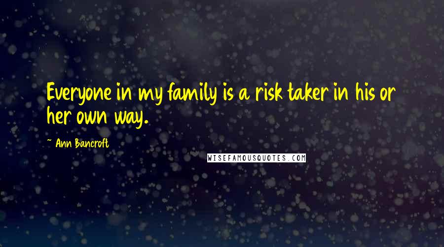 Ann Bancroft Quotes: Everyone in my family is a risk taker in his or her own way.
