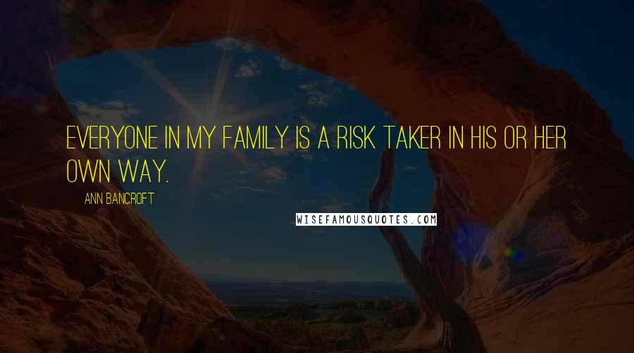 Ann Bancroft Quotes: Everyone in my family is a risk taker in his or her own way.