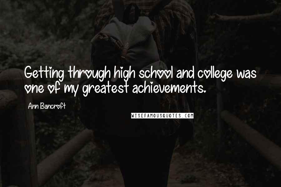 Ann Bancroft Quotes: Getting through high school and college was one of my greatest achievements.