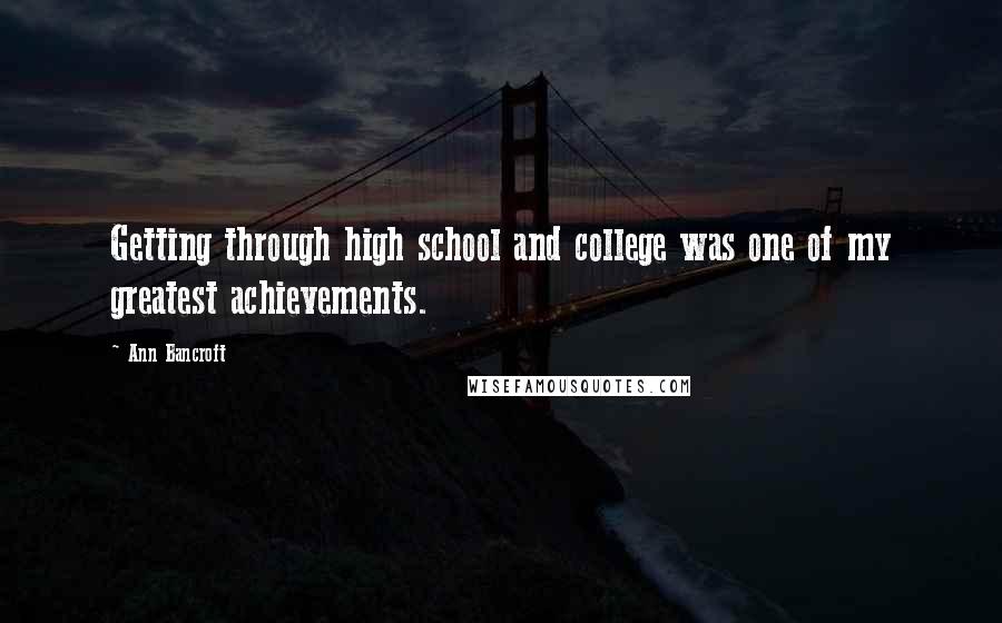 Ann Bancroft Quotes: Getting through high school and college was one of my greatest achievements.