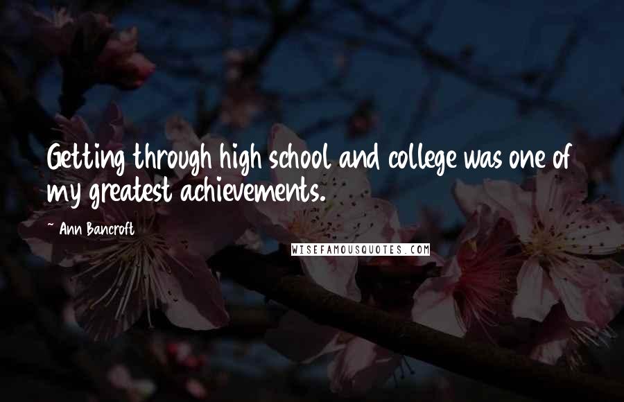 Ann Bancroft Quotes: Getting through high school and college was one of my greatest achievements.