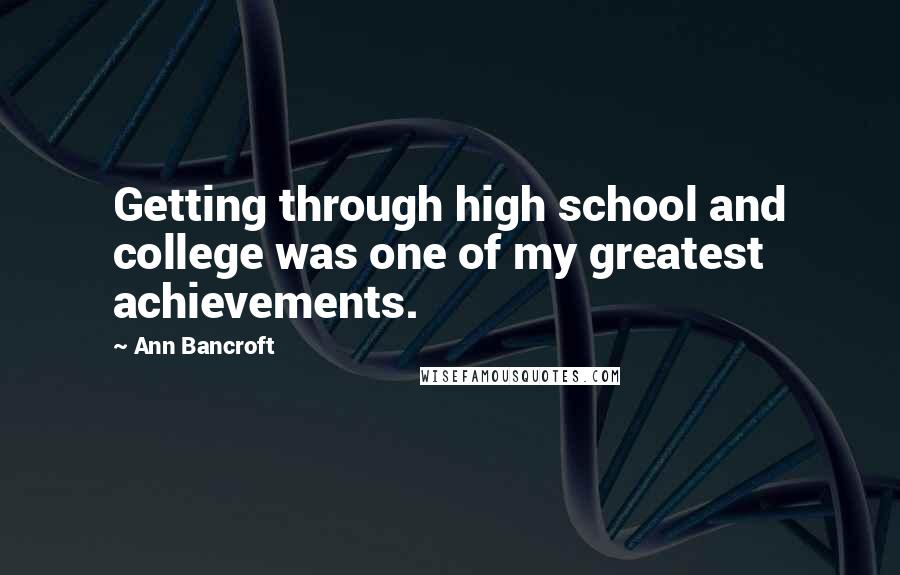 Ann Bancroft Quotes: Getting through high school and college was one of my greatest achievements.