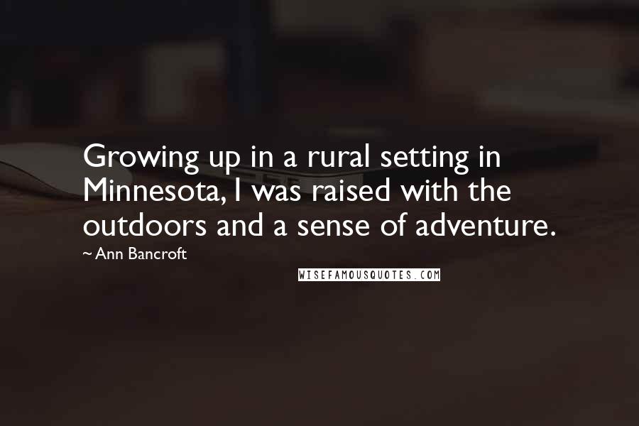 Ann Bancroft Quotes: Growing up in a rural setting in Minnesota, I was raised with the outdoors and a sense of adventure.