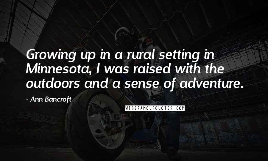 Ann Bancroft Quotes: Growing up in a rural setting in Minnesota, I was raised with the outdoors and a sense of adventure.