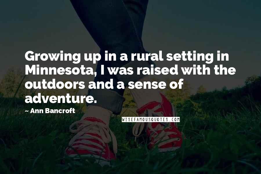 Ann Bancroft Quotes: Growing up in a rural setting in Minnesota, I was raised with the outdoors and a sense of adventure.