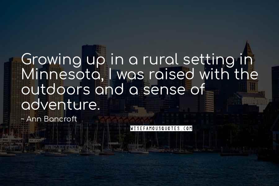 Ann Bancroft Quotes: Growing up in a rural setting in Minnesota, I was raised with the outdoors and a sense of adventure.