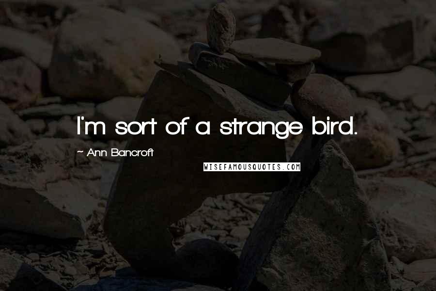 Ann Bancroft Quotes: I'm sort of a strange bird.