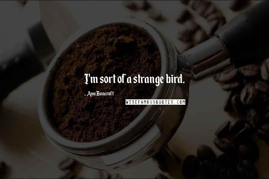 Ann Bancroft Quotes: I'm sort of a strange bird.