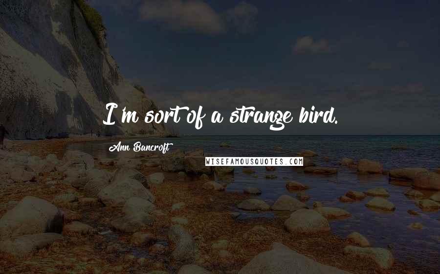 Ann Bancroft Quotes: I'm sort of a strange bird.