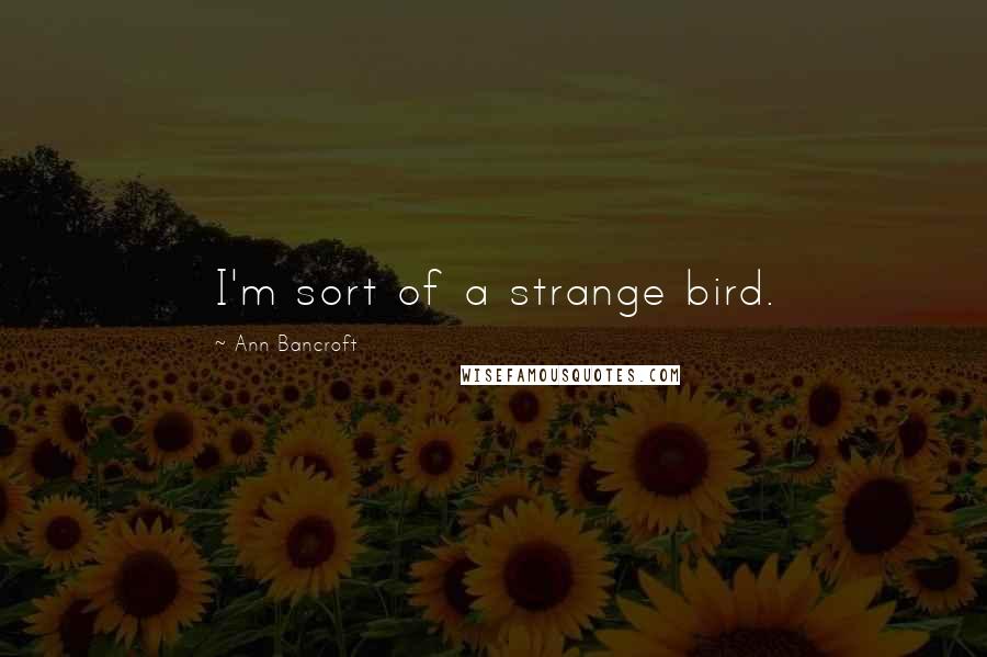 Ann Bancroft Quotes: I'm sort of a strange bird.