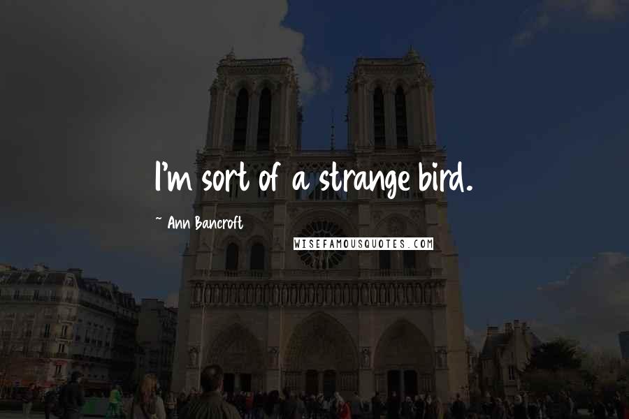 Ann Bancroft Quotes: I'm sort of a strange bird.