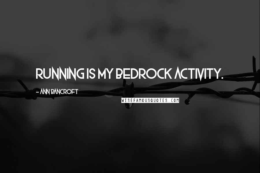 Ann Bancroft Quotes: Running is my bedrock activity.