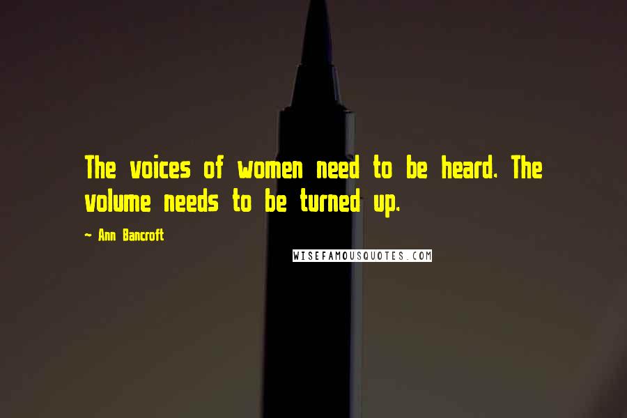 Ann Bancroft Quotes: The voices of women need to be heard. The volume needs to be turned up.