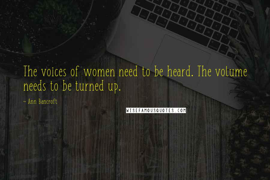 Ann Bancroft Quotes: The voices of women need to be heard. The volume needs to be turned up.