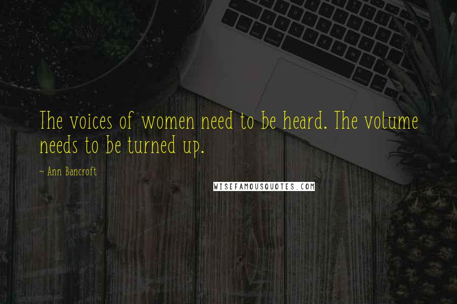 Ann Bancroft Quotes: The voices of women need to be heard. The volume needs to be turned up.