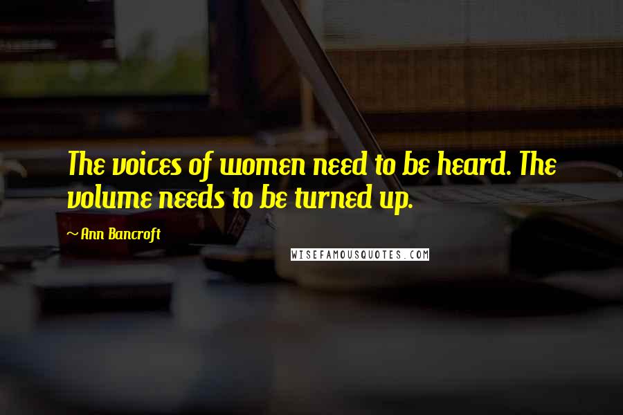 Ann Bancroft Quotes: The voices of women need to be heard. The volume needs to be turned up.