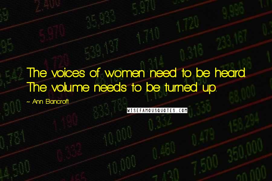 Ann Bancroft Quotes: The voices of women need to be heard. The volume needs to be turned up.