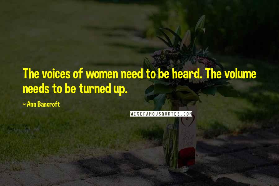 Ann Bancroft Quotes: The voices of women need to be heard. The volume needs to be turned up.