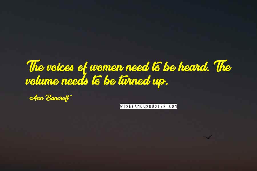 Ann Bancroft Quotes: The voices of women need to be heard. The volume needs to be turned up.
