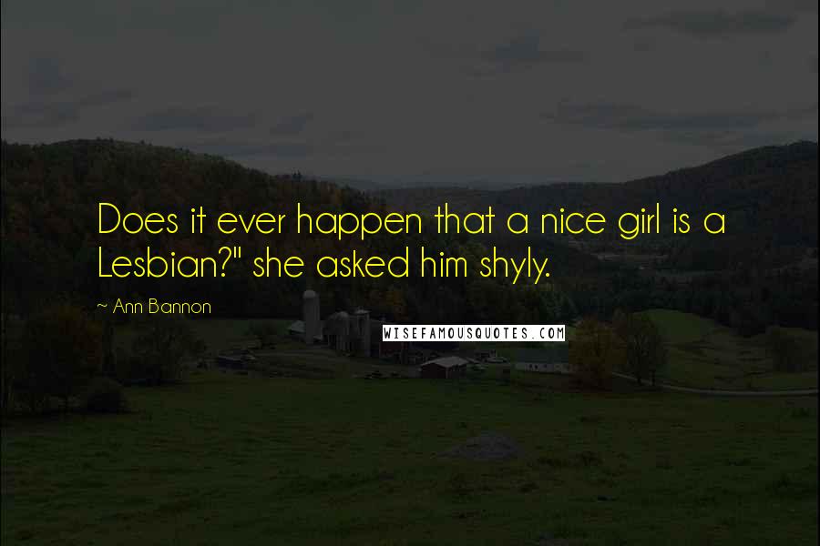 Ann Bannon Quotes: Does it ever happen that a nice girl is a Lesbian?" she asked him shyly.