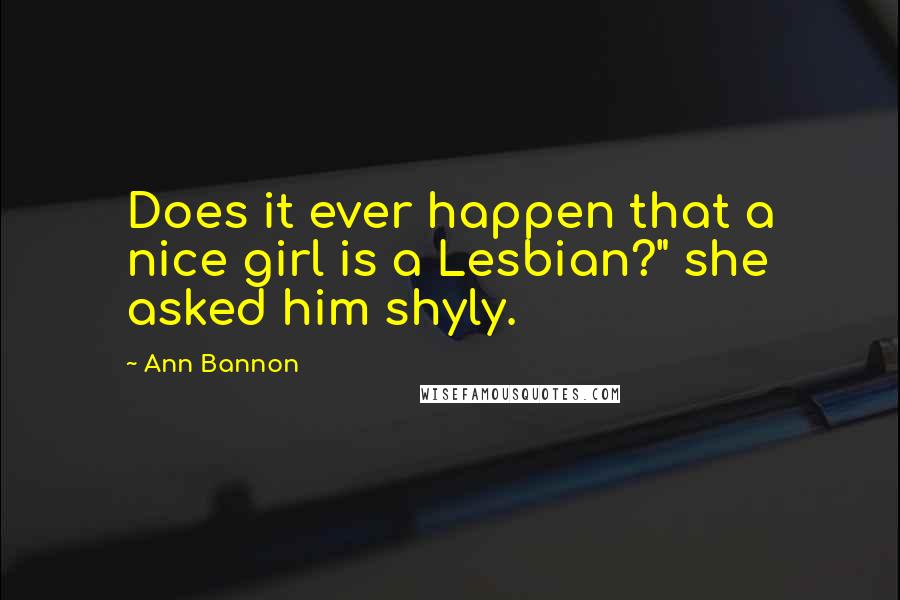 Ann Bannon Quotes: Does it ever happen that a nice girl is a Lesbian?" she asked him shyly.