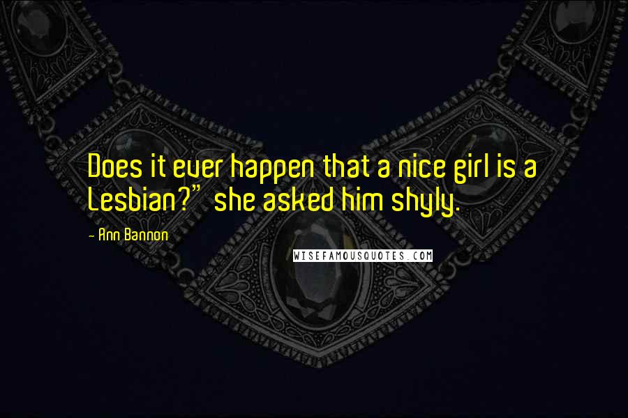 Ann Bannon Quotes: Does it ever happen that a nice girl is a Lesbian?" she asked him shyly.