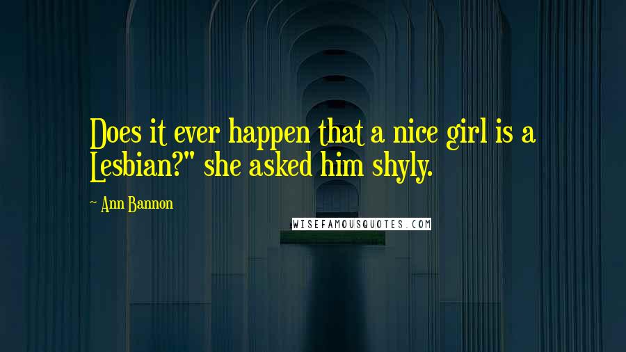 Ann Bannon Quotes: Does it ever happen that a nice girl is a Lesbian?" she asked him shyly.