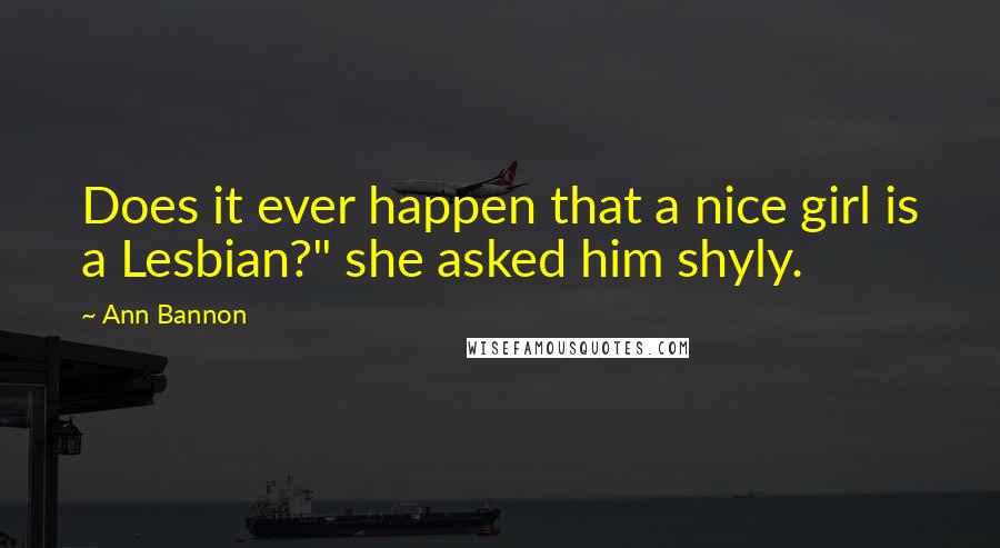 Ann Bannon Quotes: Does it ever happen that a nice girl is a Lesbian?" she asked him shyly.