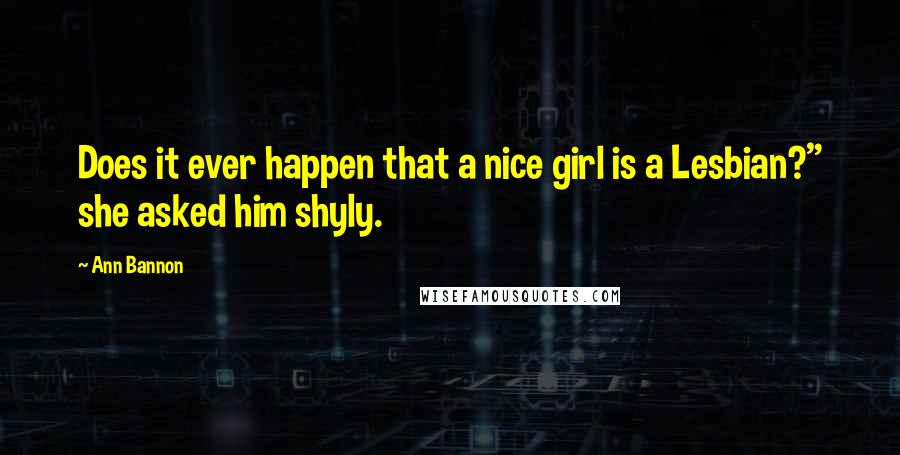 Ann Bannon Quotes: Does it ever happen that a nice girl is a Lesbian?" she asked him shyly.