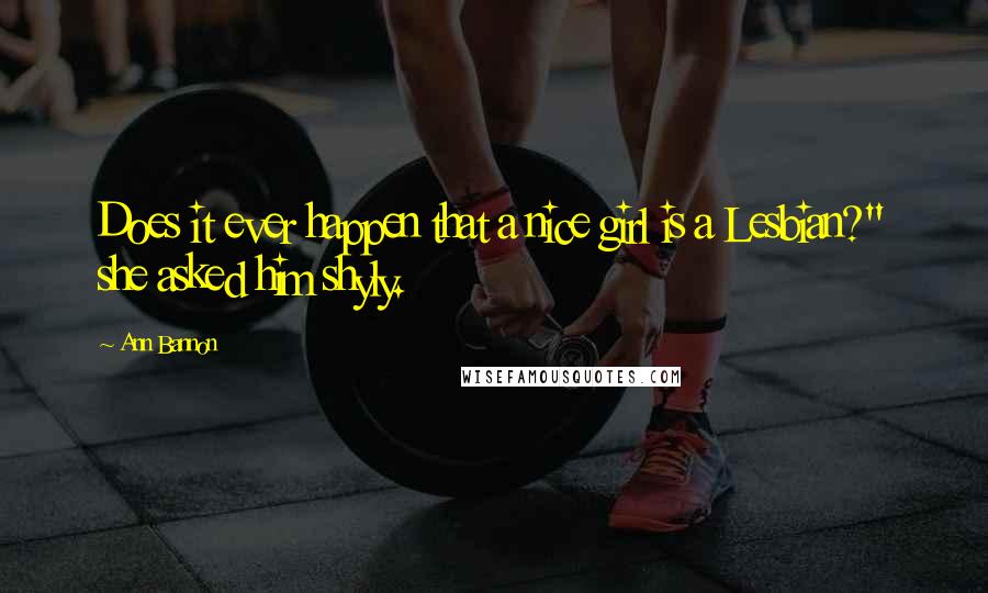 Ann Bannon Quotes: Does it ever happen that a nice girl is a Lesbian?" she asked him shyly.